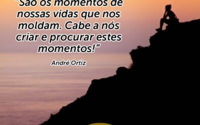 São os momentos de nossas vidas que nos moldam…cabe a nós criar e procurar estes momentos! Palestra de Motivação do Palestrante Motivacional André Ortiz