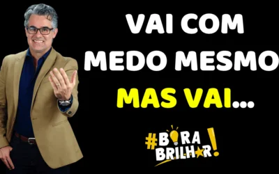 VAI, E SE DER MEDO, VAI COM MEDO MESMO – NÃO FUJA