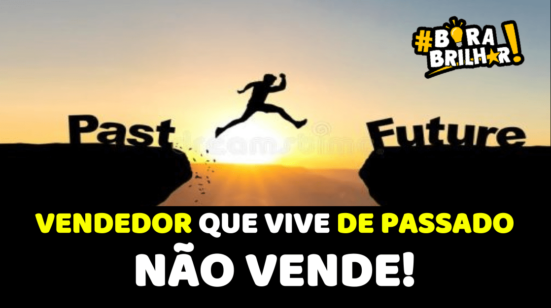 Vendedor que Vive de Passado não Vende !