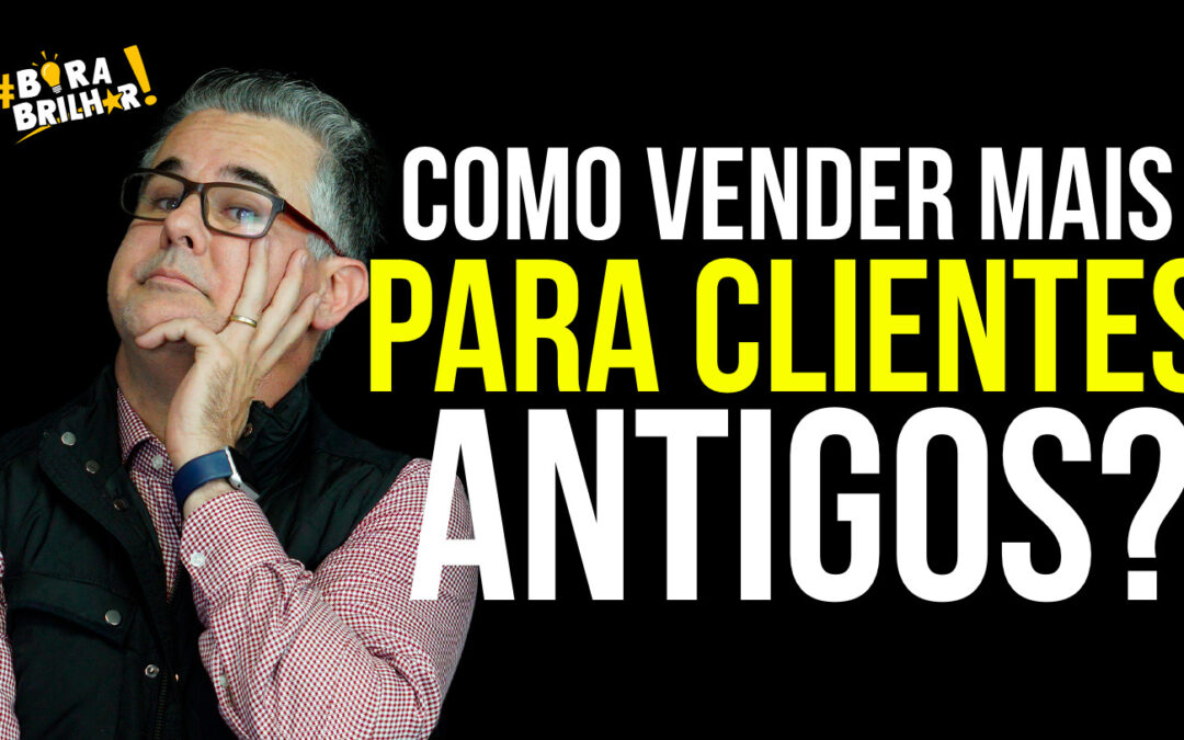 Como Vender mais para clientes antigos?