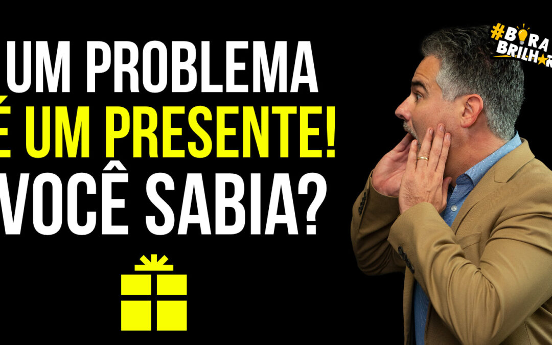 PROBLEMAS SÃO PRESENTES DISFARÇADOS!