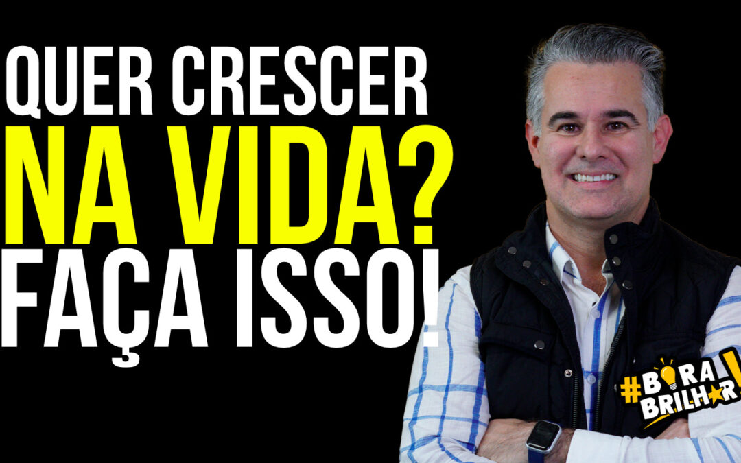 QUER CRESCER NA VIDA? FAÇA ISSO!