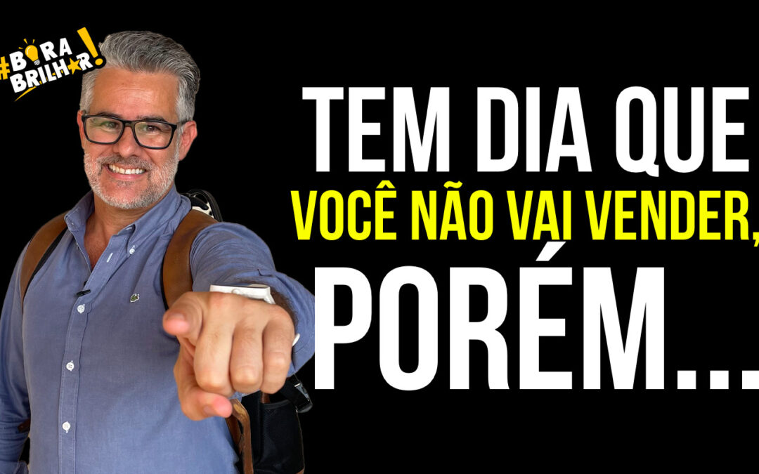 TEM DIA QUE VOCÊ NÃO VAI VENDER, PORÉM…